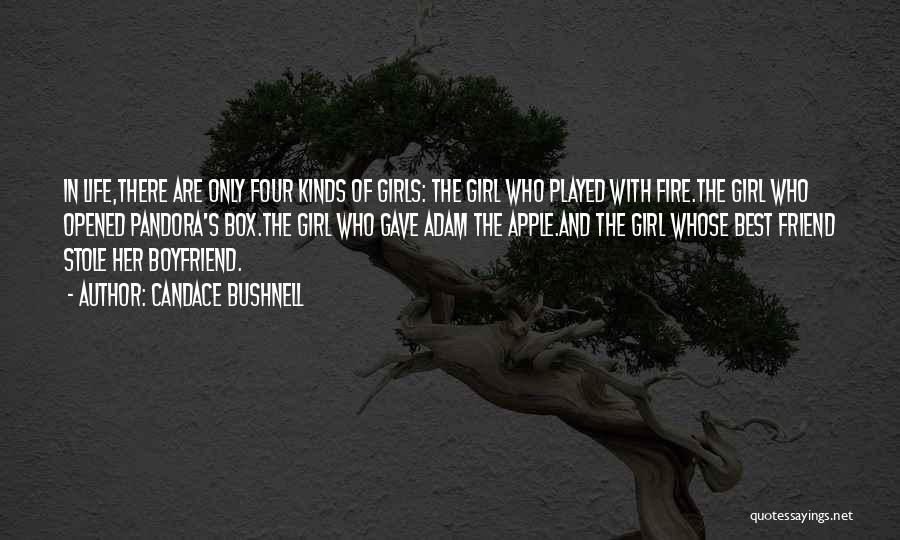 Candace Bushnell Quotes: In Life,there Are Only Four Kinds Of Girls: The Girl Who Played With Fire.the Girl Who Opened Pandora's Box.the Girl