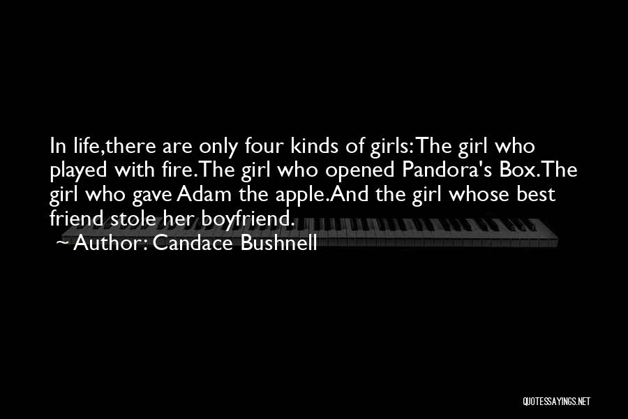 Candace Bushnell Quotes: In Life,there Are Only Four Kinds Of Girls: The Girl Who Played With Fire.the Girl Who Opened Pandora's Box.the Girl