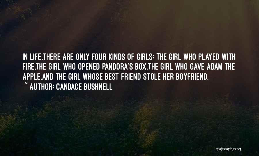 Candace Bushnell Quotes: In Life,there Are Only Four Kinds Of Girls: The Girl Who Played With Fire.the Girl Who Opened Pandora's Box.the Girl