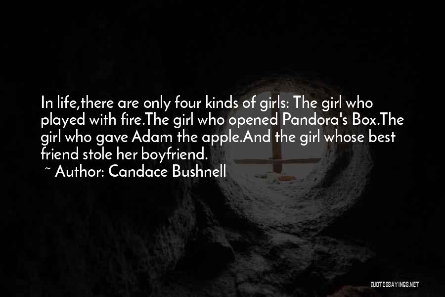 Candace Bushnell Quotes: In Life,there Are Only Four Kinds Of Girls: The Girl Who Played With Fire.the Girl Who Opened Pandora's Box.the Girl