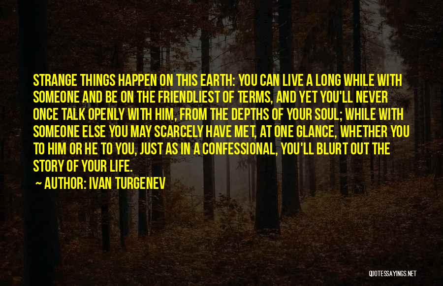 Ivan Turgenev Quotes: Strange Things Happen On This Earth: You Can Live A Long While With Someone And Be On The Friendliest Of