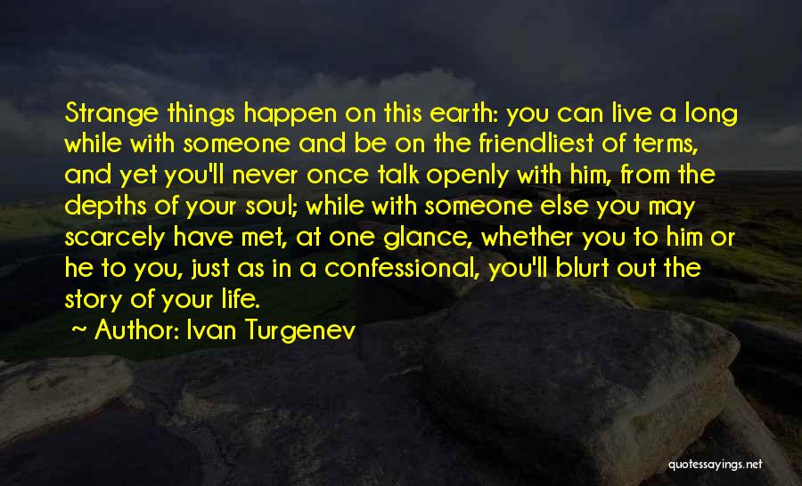 Ivan Turgenev Quotes: Strange Things Happen On This Earth: You Can Live A Long While With Someone And Be On The Friendliest Of