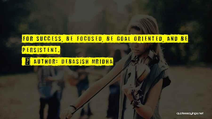Debasish Mridha Quotes: For Success, Be Focused, Be Goal Oriented, And Be Persistent.