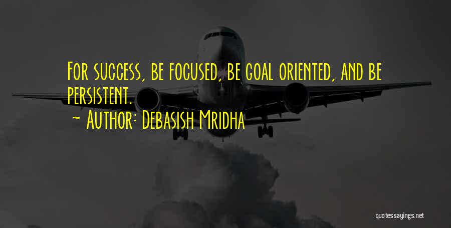 Debasish Mridha Quotes: For Success, Be Focused, Be Goal Oriented, And Be Persistent.