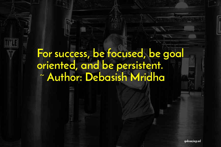 Debasish Mridha Quotes: For Success, Be Focused, Be Goal Oriented, And Be Persistent.