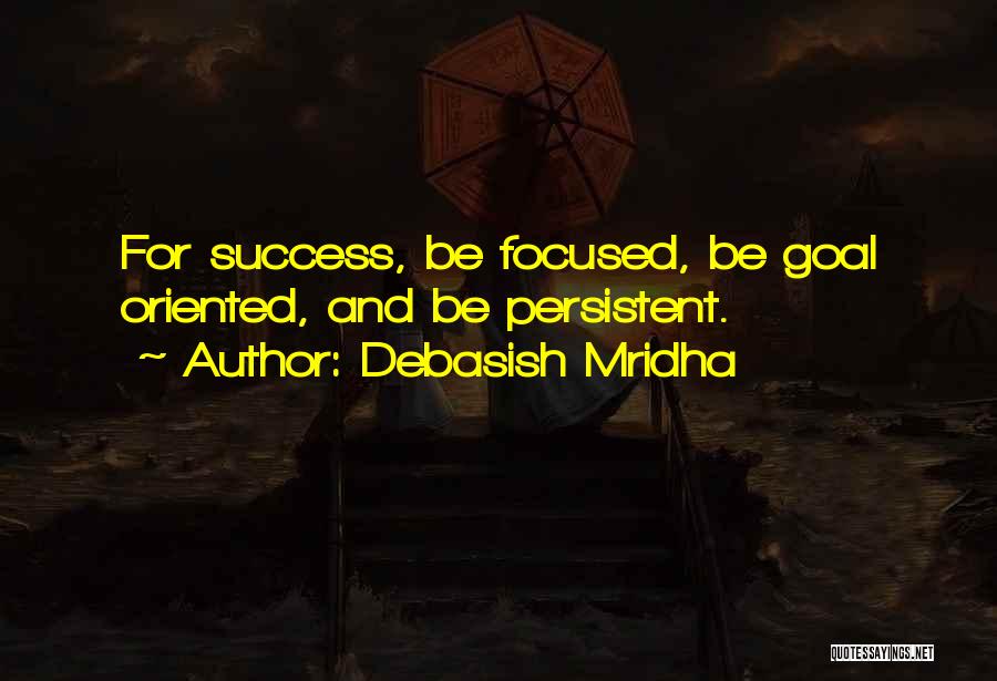 Debasish Mridha Quotes: For Success, Be Focused, Be Goal Oriented, And Be Persistent.