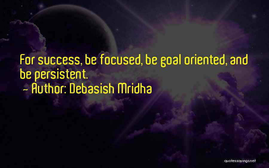Debasish Mridha Quotes: For Success, Be Focused, Be Goal Oriented, And Be Persistent.