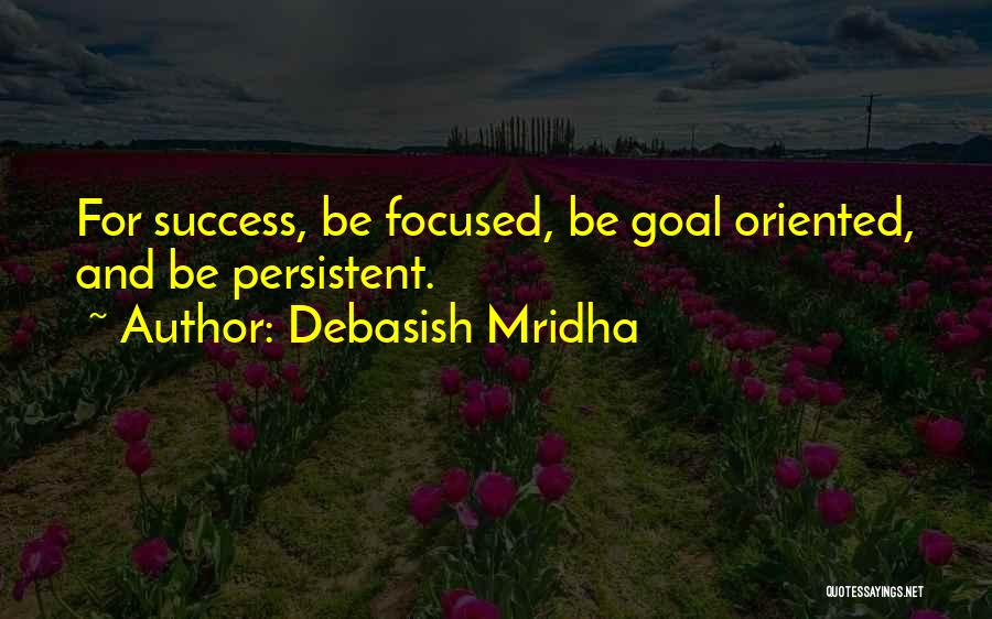 Debasish Mridha Quotes: For Success, Be Focused, Be Goal Oriented, And Be Persistent.