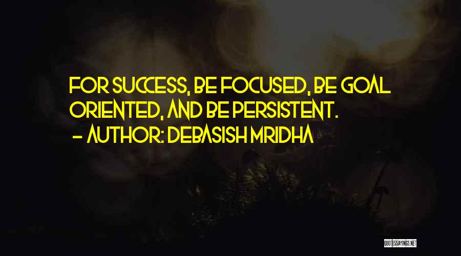 Debasish Mridha Quotes: For Success, Be Focused, Be Goal Oriented, And Be Persistent.