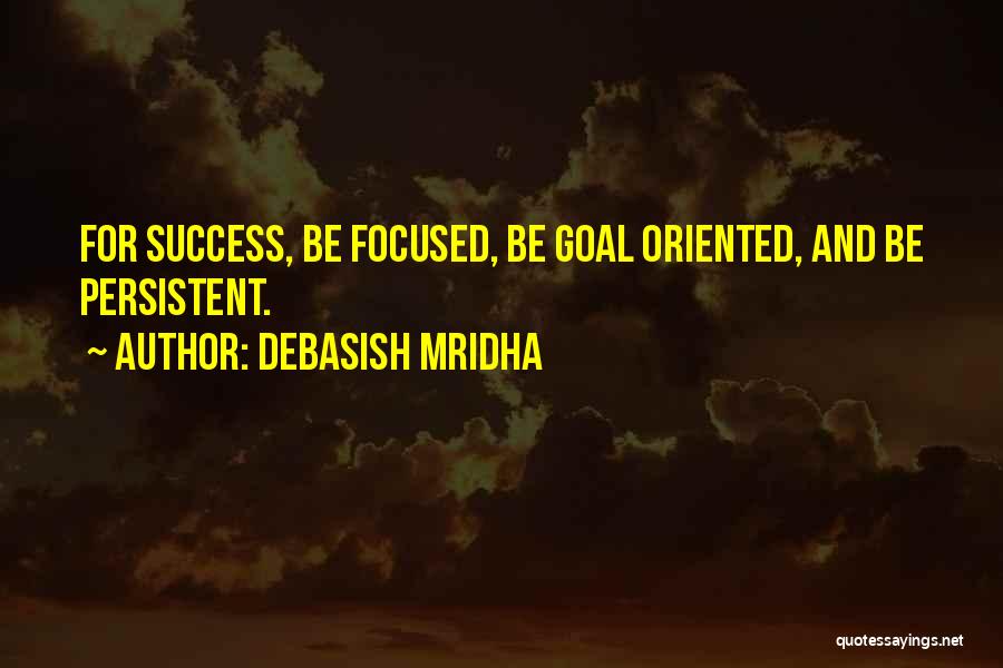 Debasish Mridha Quotes: For Success, Be Focused, Be Goal Oriented, And Be Persistent.