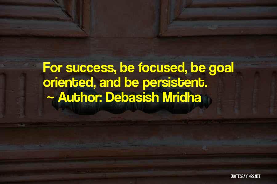 Debasish Mridha Quotes: For Success, Be Focused, Be Goal Oriented, And Be Persistent.