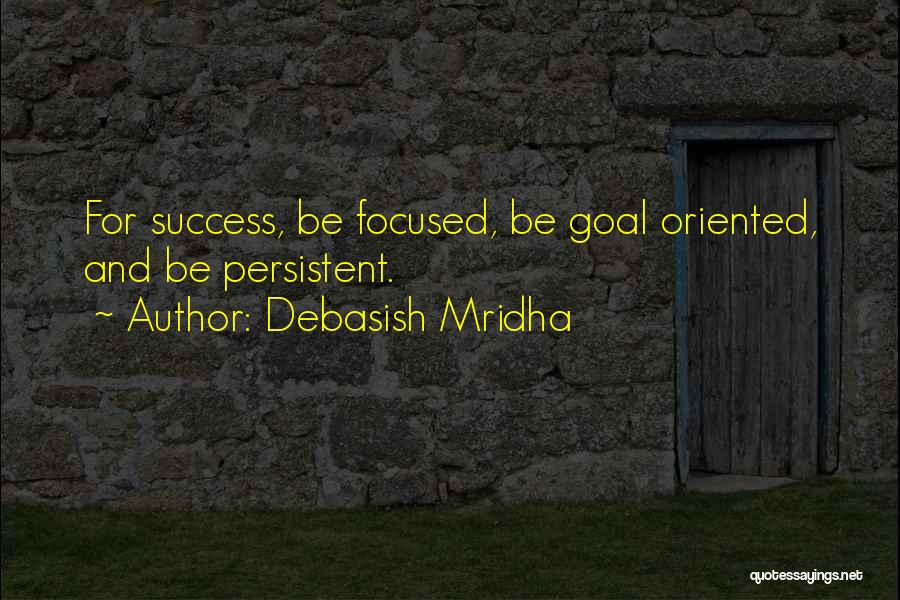 Debasish Mridha Quotes: For Success, Be Focused, Be Goal Oriented, And Be Persistent.