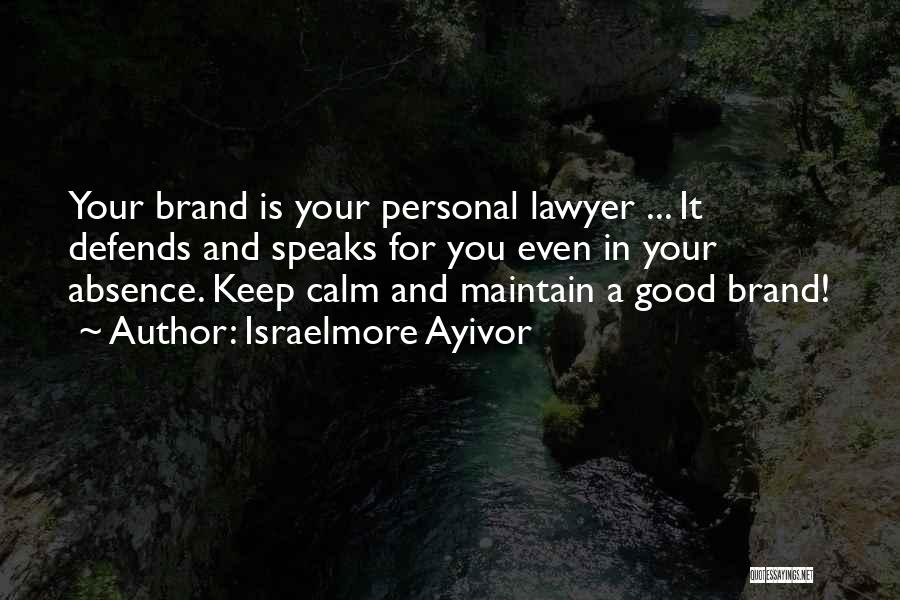 Israelmore Ayivor Quotes: Your Brand Is Your Personal Lawyer ... It Defends And Speaks For You Even In Your Absence. Keep Calm And