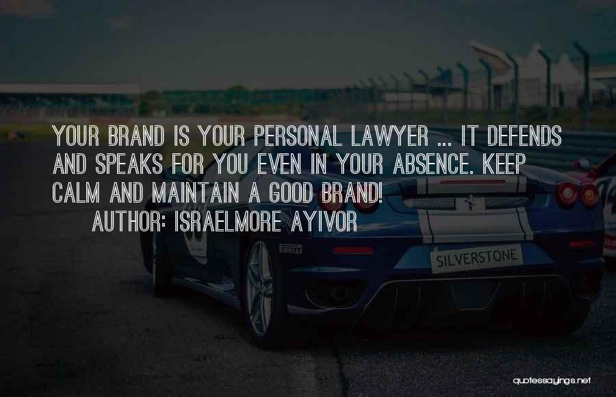 Israelmore Ayivor Quotes: Your Brand Is Your Personal Lawyer ... It Defends And Speaks For You Even In Your Absence. Keep Calm And