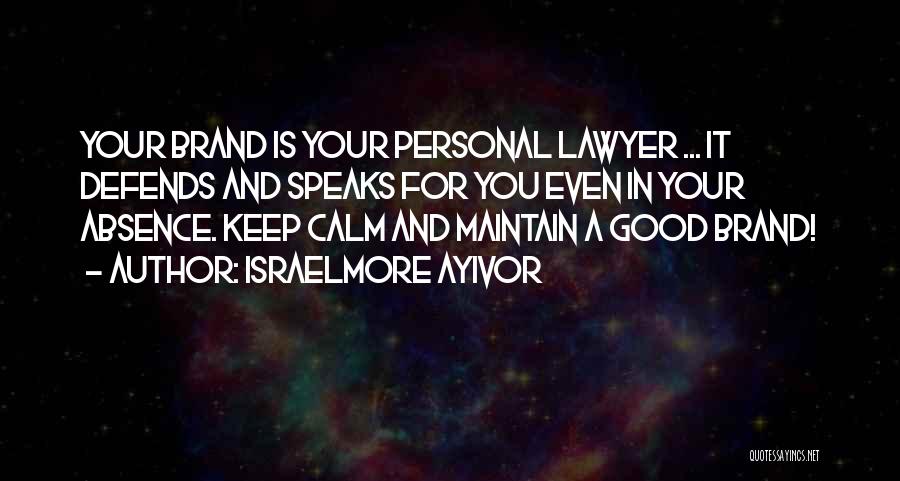 Israelmore Ayivor Quotes: Your Brand Is Your Personal Lawyer ... It Defends And Speaks For You Even In Your Absence. Keep Calm And