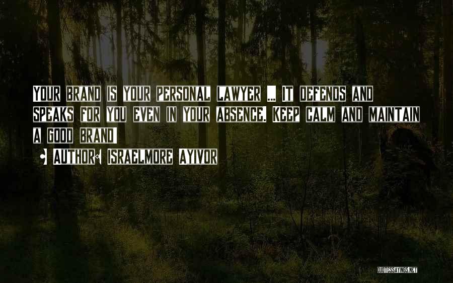 Israelmore Ayivor Quotes: Your Brand Is Your Personal Lawyer ... It Defends And Speaks For You Even In Your Absence. Keep Calm And