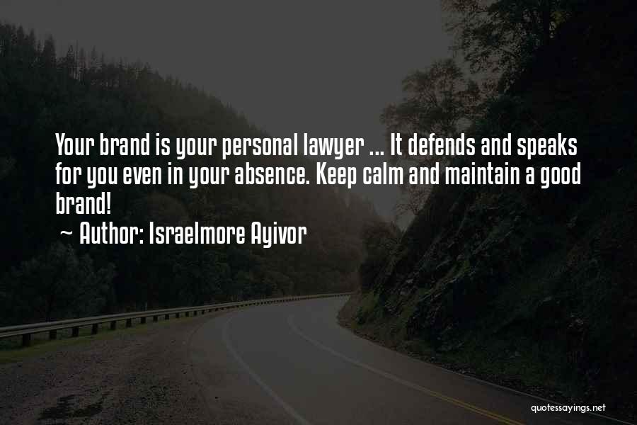 Israelmore Ayivor Quotes: Your Brand Is Your Personal Lawyer ... It Defends And Speaks For You Even In Your Absence. Keep Calm And