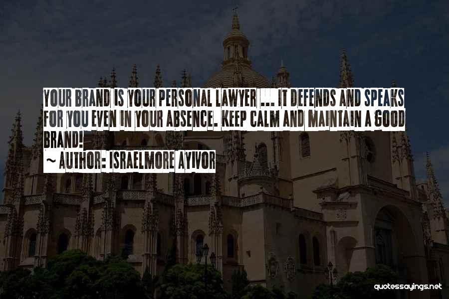 Israelmore Ayivor Quotes: Your Brand Is Your Personal Lawyer ... It Defends And Speaks For You Even In Your Absence. Keep Calm And