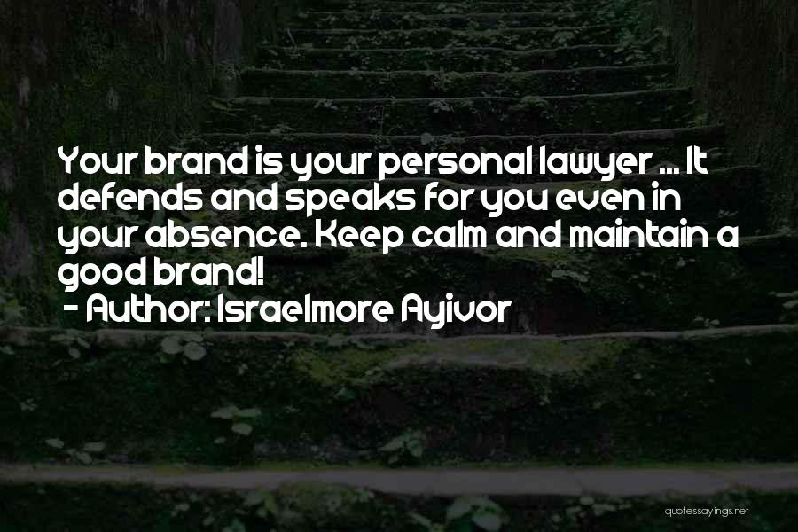 Israelmore Ayivor Quotes: Your Brand Is Your Personal Lawyer ... It Defends And Speaks For You Even In Your Absence. Keep Calm And