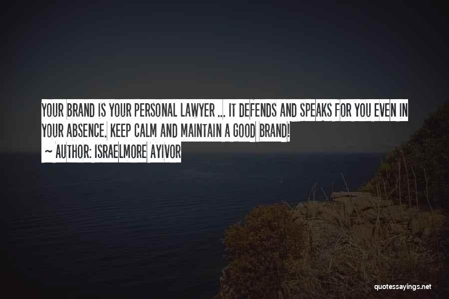 Israelmore Ayivor Quotes: Your Brand Is Your Personal Lawyer ... It Defends And Speaks For You Even In Your Absence. Keep Calm And