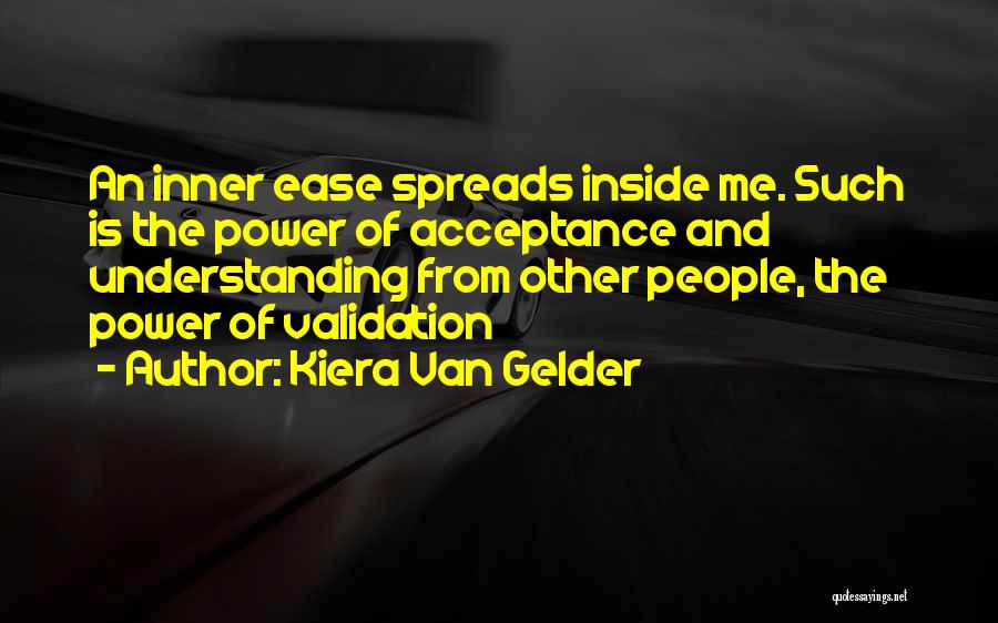 Kiera Van Gelder Quotes: An Inner Ease Spreads Inside Me. Such Is The Power Of Acceptance And Understanding From Other People, The Power Of