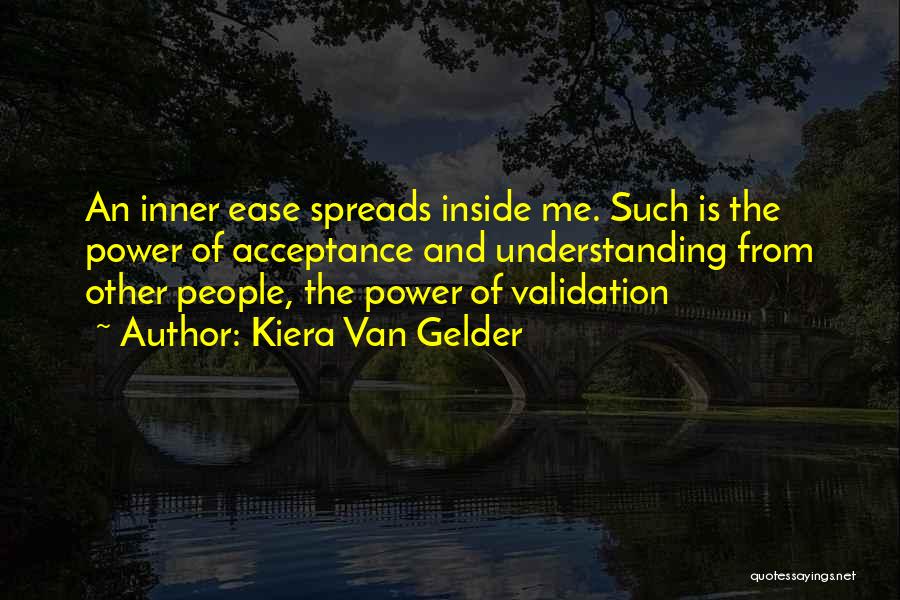 Kiera Van Gelder Quotes: An Inner Ease Spreads Inside Me. Such Is The Power Of Acceptance And Understanding From Other People, The Power Of