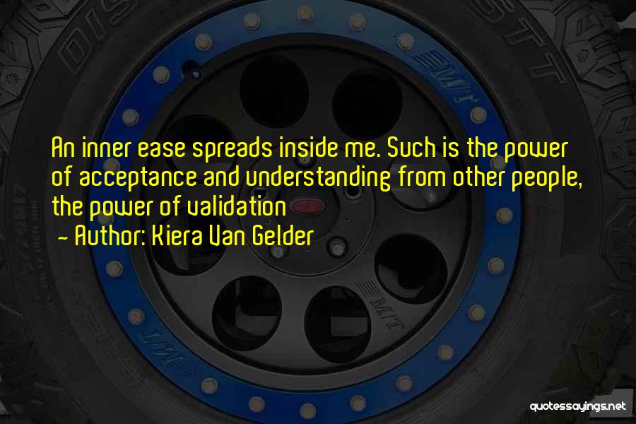 Kiera Van Gelder Quotes: An Inner Ease Spreads Inside Me. Such Is The Power Of Acceptance And Understanding From Other People, The Power Of
