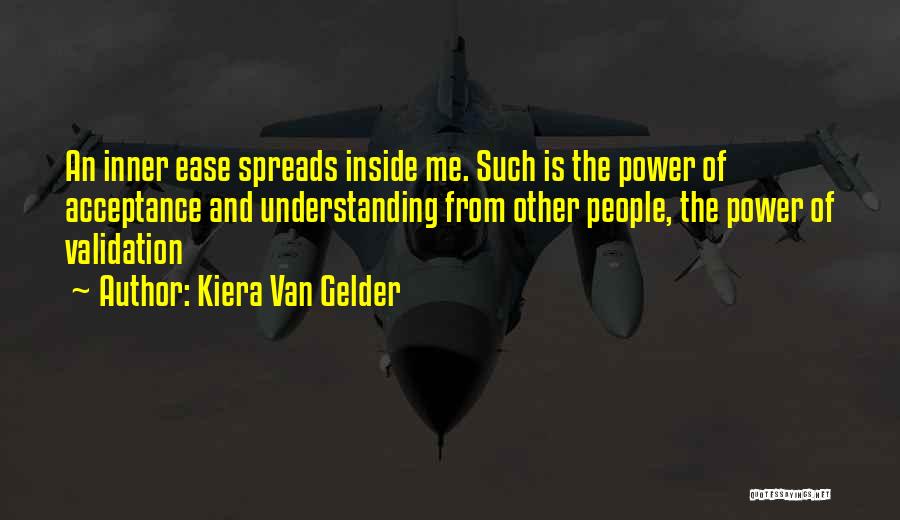 Kiera Van Gelder Quotes: An Inner Ease Spreads Inside Me. Such Is The Power Of Acceptance And Understanding From Other People, The Power Of