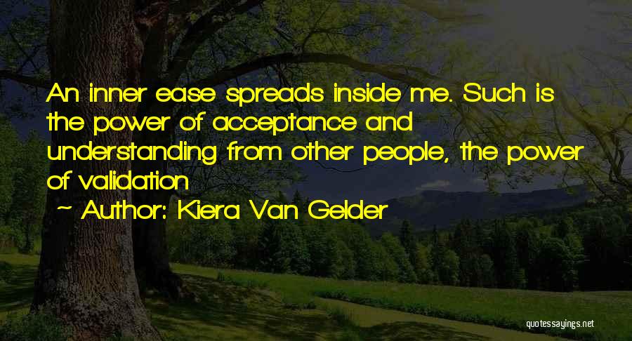 Kiera Van Gelder Quotes: An Inner Ease Spreads Inside Me. Such Is The Power Of Acceptance And Understanding From Other People, The Power Of