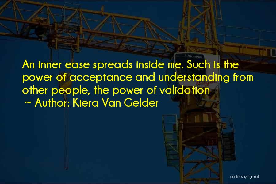 Kiera Van Gelder Quotes: An Inner Ease Spreads Inside Me. Such Is The Power Of Acceptance And Understanding From Other People, The Power Of