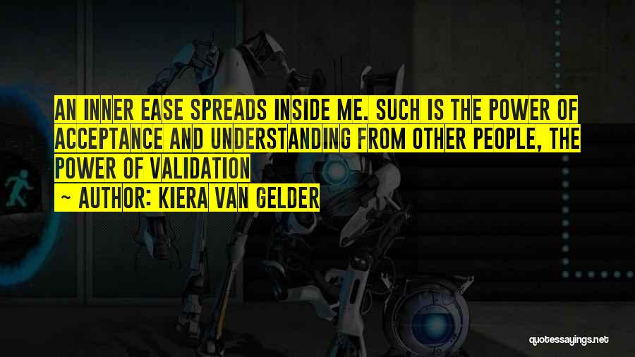 Kiera Van Gelder Quotes: An Inner Ease Spreads Inside Me. Such Is The Power Of Acceptance And Understanding From Other People, The Power Of