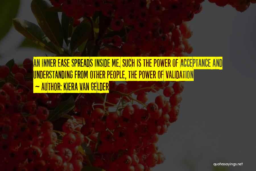 Kiera Van Gelder Quotes: An Inner Ease Spreads Inside Me. Such Is The Power Of Acceptance And Understanding From Other People, The Power Of