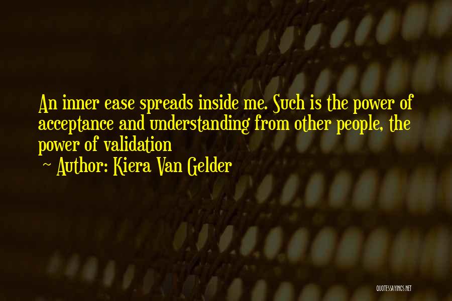 Kiera Van Gelder Quotes: An Inner Ease Spreads Inside Me. Such Is The Power Of Acceptance And Understanding From Other People, The Power Of