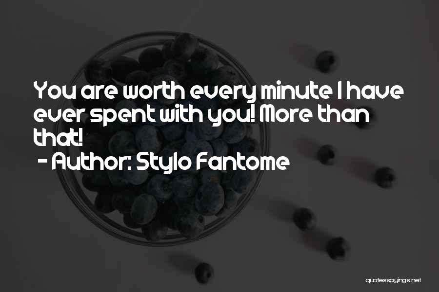 Stylo Fantome Quotes: You Are Worth Every Minute I Have Ever Spent With You! More Than That!