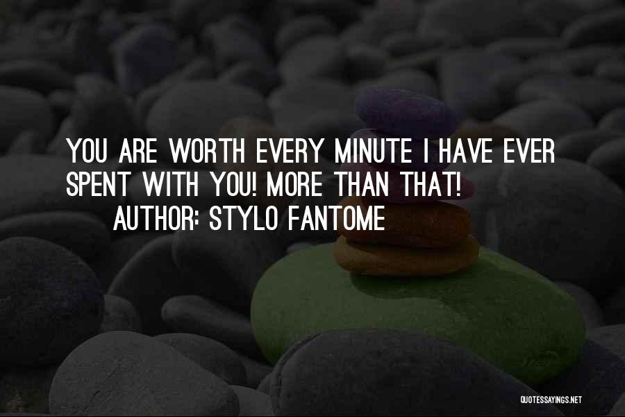 Stylo Fantome Quotes: You Are Worth Every Minute I Have Ever Spent With You! More Than That!