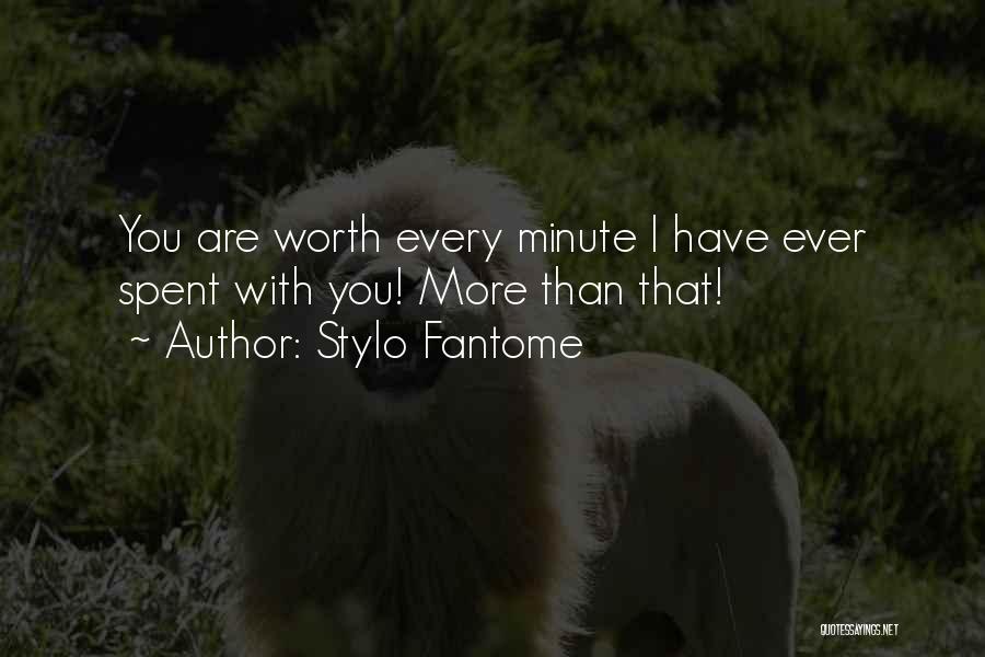 Stylo Fantome Quotes: You Are Worth Every Minute I Have Ever Spent With You! More Than That!