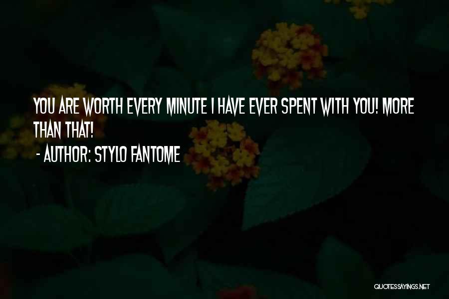 Stylo Fantome Quotes: You Are Worth Every Minute I Have Ever Spent With You! More Than That!