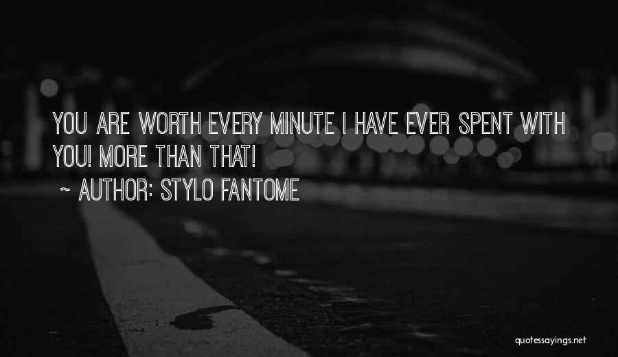 Stylo Fantome Quotes: You Are Worth Every Minute I Have Ever Spent With You! More Than That!