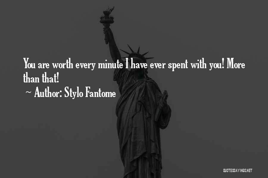 Stylo Fantome Quotes: You Are Worth Every Minute I Have Ever Spent With You! More Than That!