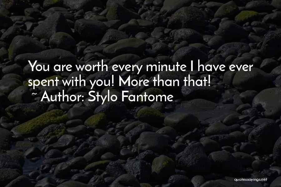 Stylo Fantome Quotes: You Are Worth Every Minute I Have Ever Spent With You! More Than That!