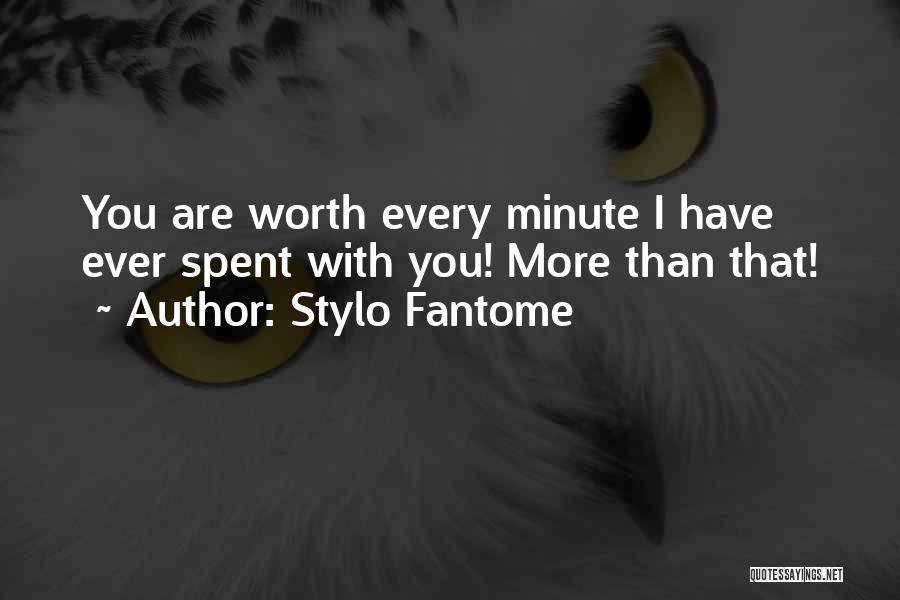 Stylo Fantome Quotes: You Are Worth Every Minute I Have Ever Spent With You! More Than That!