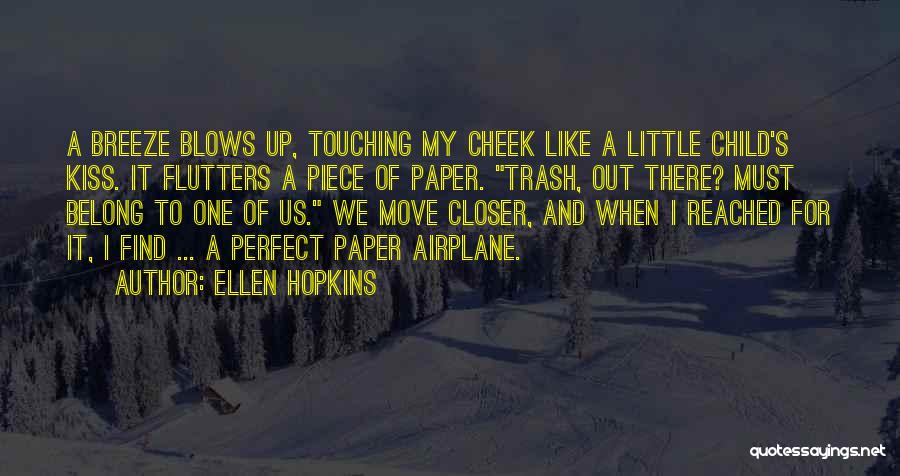 Ellen Hopkins Quotes: A Breeze Blows Up, Touching My Cheek Like A Little Child's Kiss. It Flutters A Piece Of Paper. Trash, Out