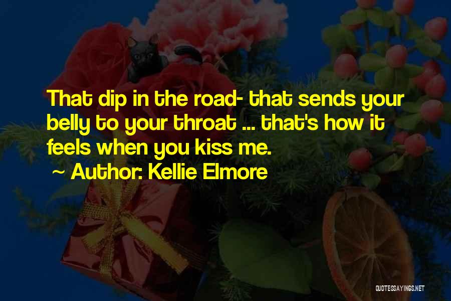 Kellie Elmore Quotes: That Dip In The Road- That Sends Your Belly To Your Throat ... That's How It Feels When You Kiss