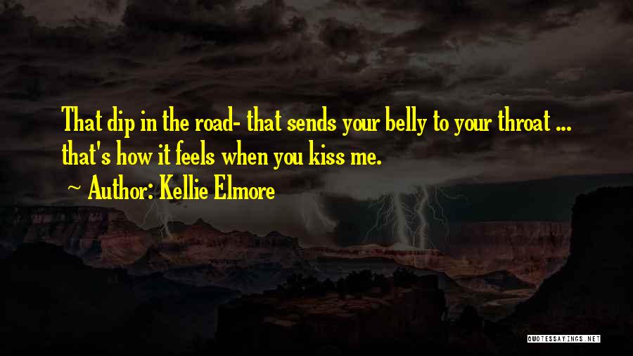 Kellie Elmore Quotes: That Dip In The Road- That Sends Your Belly To Your Throat ... That's How It Feels When You Kiss