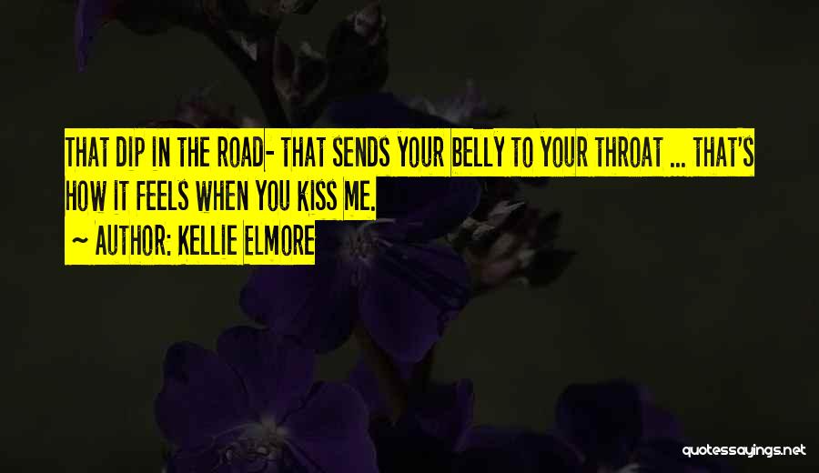 Kellie Elmore Quotes: That Dip In The Road- That Sends Your Belly To Your Throat ... That's How It Feels When You Kiss