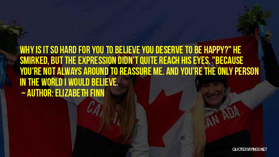 Elizabeth Finn Quotes: Why Is It So Hard For You To Believe You Deserve To Be Happy? He Smirked, But The Expression Didn't