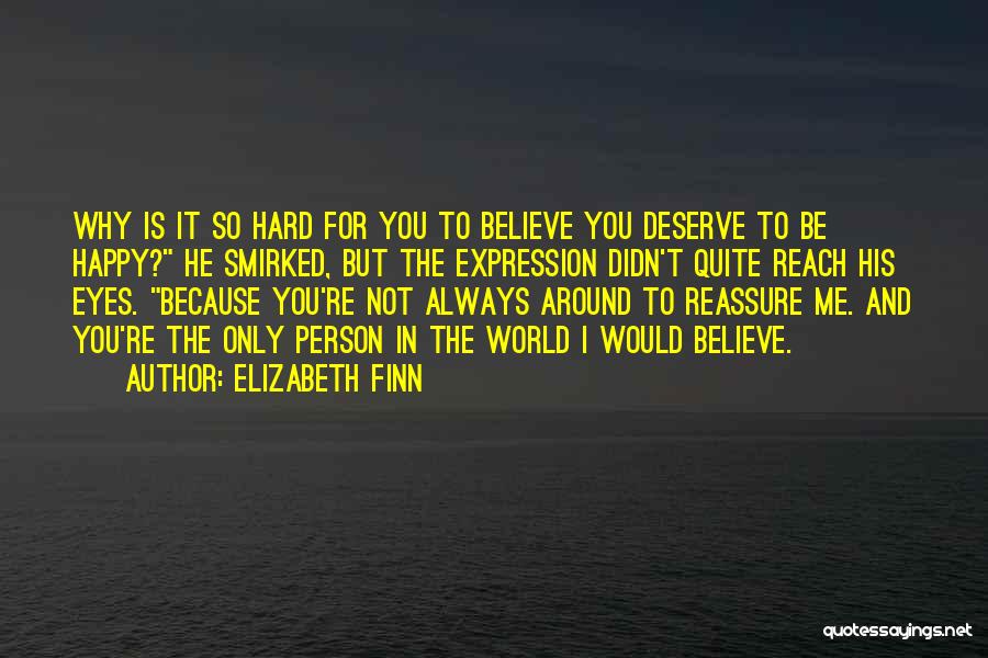 Elizabeth Finn Quotes: Why Is It So Hard For You To Believe You Deserve To Be Happy? He Smirked, But The Expression Didn't