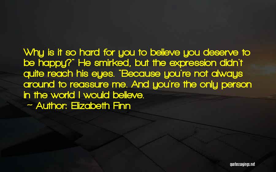 Elizabeth Finn Quotes: Why Is It So Hard For You To Believe You Deserve To Be Happy? He Smirked, But The Expression Didn't