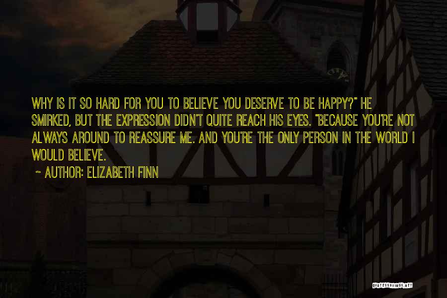 Elizabeth Finn Quotes: Why Is It So Hard For You To Believe You Deserve To Be Happy? He Smirked, But The Expression Didn't