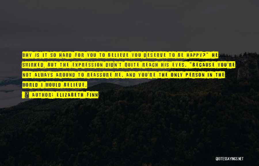 Elizabeth Finn Quotes: Why Is It So Hard For You To Believe You Deserve To Be Happy? He Smirked, But The Expression Didn't